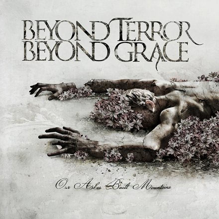BEYOND TERROR BEYOND GRACE Our Ashes Built Mountains